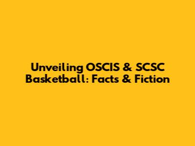 Unveiling OSCIS & SCSC Basketball: Facts & Fiction
