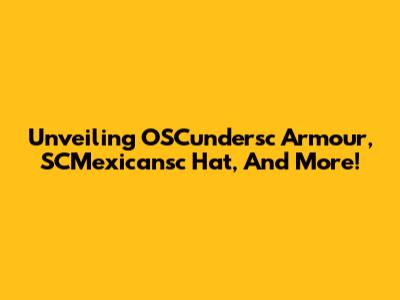 Unveiling OSCundersc Armour, SCMexicansc Hat, And More!
