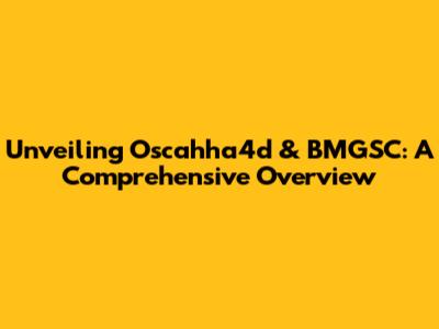 Unveiling Oscahha4d & BMGSC: A Comprehensive Overview