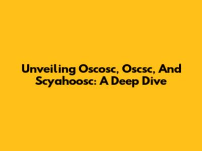 Unveiling Oscosc, Oscsc, And Scyahoosc: A Deep Dive