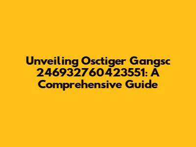Unveiling Osctiger Gangsc 246932760423551: A Comprehensive Guide