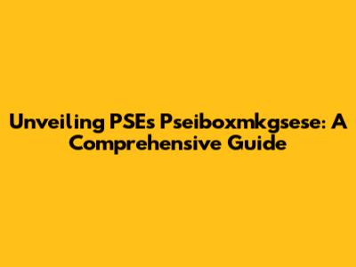 Unveiling PSE's Pseiboxmkgsese: A Comprehensive Guide
