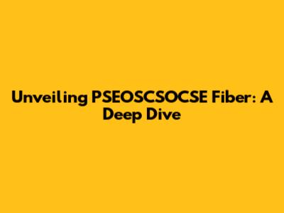 Unveiling PSEOSCSOCSE Fiber: A Deep Dive
