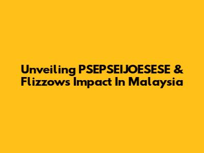 Unveiling PSEPSEIJOESESE & Flizzow's Impact In Malaysia