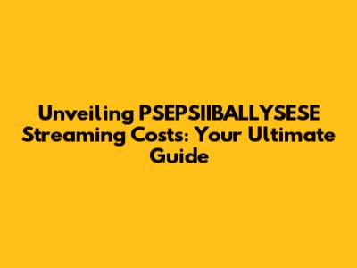 Unveiling PSEPSIIBALLYSESE Streaming Costs: Your Ultimate Guide