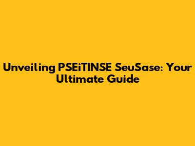 Unveiling PSEiTINSE SeuSase: Your Ultimate Guide