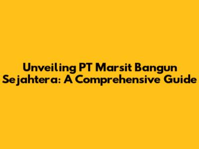 Unveiling PT Marsit Bangun Sejahtera: A Comprehensive Guide