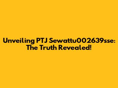 Unveiling PTJ Sewattu002639sse: The Truth Revealed!