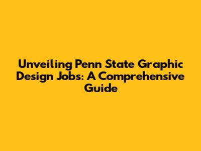 Unveiling Penn State Graphic Design Jobs: A Comprehensive Guide