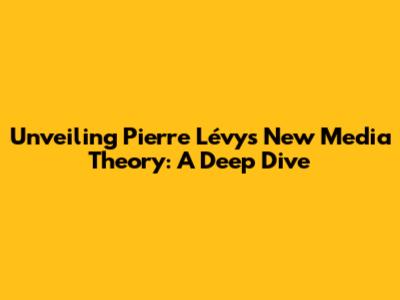 Unveiling Pierre Lévy's New Media Theory: A Deep Dive