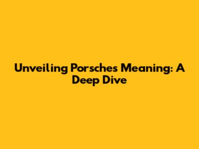 Unveiling Porsche's Meaning: A Deep Dive