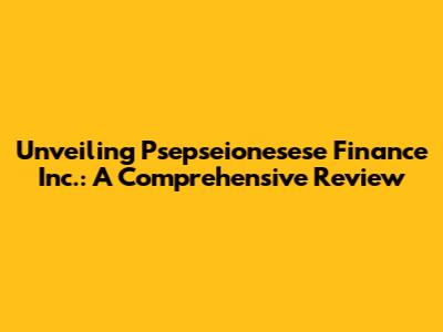 Unveiling Psepseionesese Finance Inc.: A Comprehensive Review