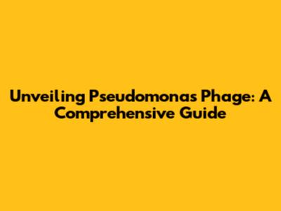 Unveiling Pseudomonas Phage: A Comprehensive Guide