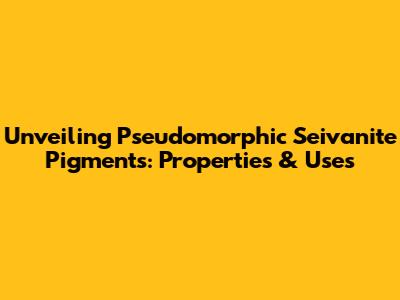 Unveiling Pseudomorphic Seivanite Pigments: Properties & Uses