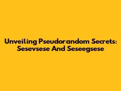Unveiling Pseudorandom Secrets: Sesevsese And Seseegsese