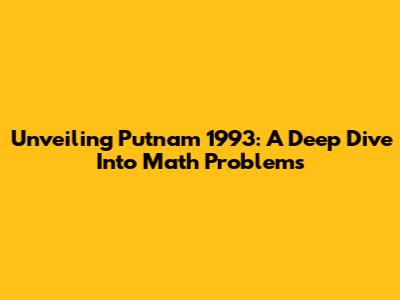 Unveiling Putnam 1993: A Deep Dive Into Math Problems