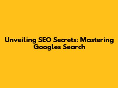 Unveiling SEO Secrets: Mastering Google's Search