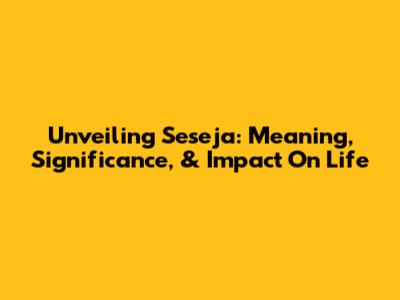Unveiling Seseja: Meaning, Significance, & Impact On Life