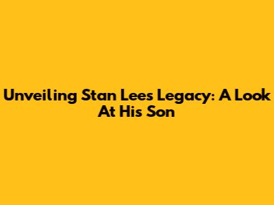 Unveiling Stan Lee's Legacy: A Look At His Son