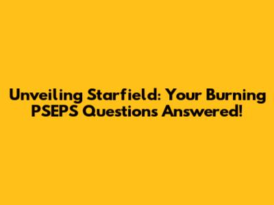 Unveiling Starfield: Your Burning PSEPS Questions Answered!