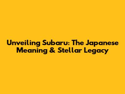 Unveiling Subaru: The Japanese Meaning & Stellar Legacy