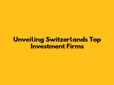 Unveiling Switzerland's Top Investment Firms