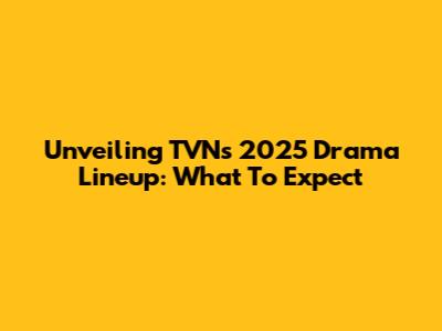 Unveiling TVN's 2025 Drama Lineup: What To Expect