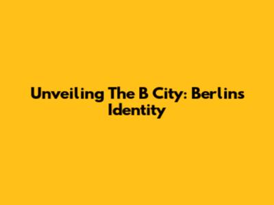 Unveiling The 'B' City: Berlin's Identity