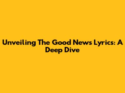 Unveiling The 'Good News' Lyrics: A Deep Dive