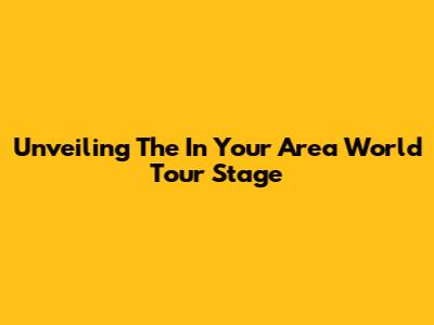 Unveiling The 'In Your Area' World Tour Stage
