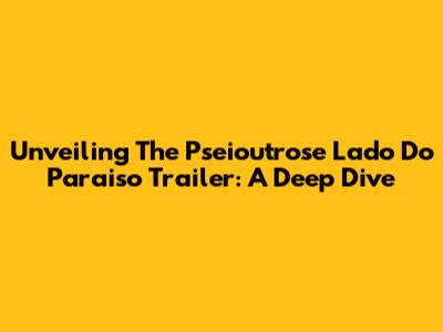 Unveiling The 'Pseioutrose Lado Do Paraiso' Trailer: A Deep Dive