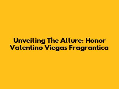 Unveiling The Allure: Honor Valentino Viegas Fragrantica