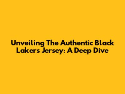 Unveiling The Authentic Black Lakers Jersey: A Deep Dive