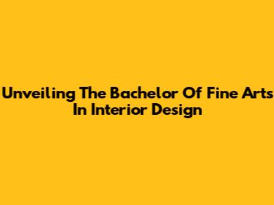 Unveiling The Bachelor Of Fine Arts In Interior Design