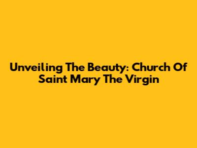 Unveiling The Beauty: Church Of Saint Mary The Virgin