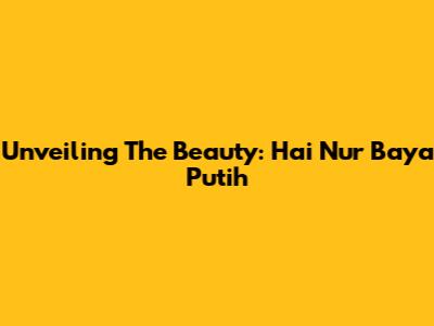 Unveiling The Beauty: Hai Nur Baya Putih