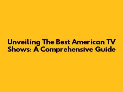 Unveiling The Best American TV Shows: A Comprehensive Guide