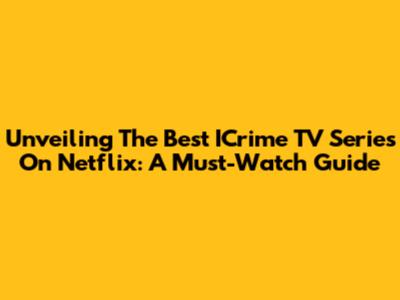 Unveiling The Best ICrime TV Series On Netflix: A Must-Watch Guide