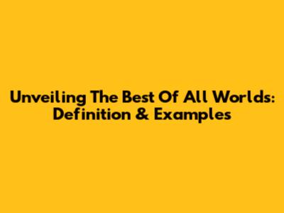 Unveiling The Best Of All Worlds: Definition & Examples