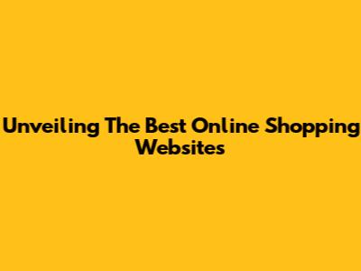 Unveiling The Best Online Shopping Websites