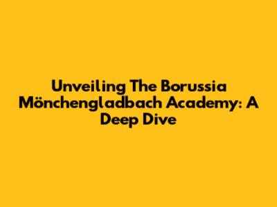 Unveiling The Borussia Mönchengladbach Academy: A Deep Dive