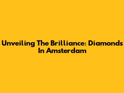 Unveiling The Brilliance: Diamonds In Amsterdam