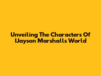 Unveiling The Characters Of IJayson Marshall's World