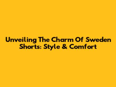 Unveiling The Charm Of Sweden Shorts: Style & Comfort