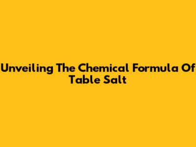 Unveiling The Chemical Formula Of Table Salt