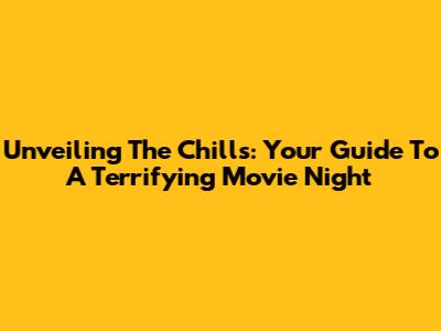 Unveiling The Chills: Your Guide To A Terrifying Movie Night