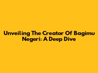 Unveiling The Creator Of "Bagimu Negeri": A Deep Dive