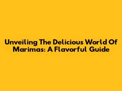 Unveiling The Delicious World Of Marimas: A Flavorful Guide