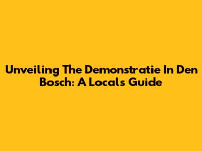Unveiling The Demonstratie In Den Bosch: A Local's Guide