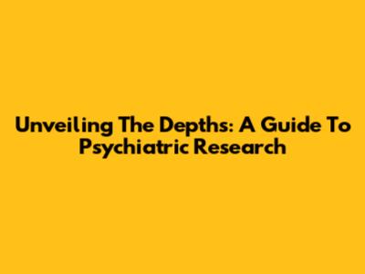 Unveiling The Depths: A Guide To Psychiatric Research